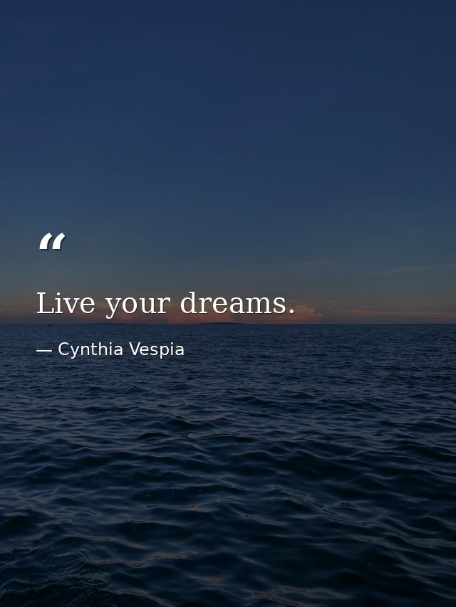 Live your dreams. — Cynthia Vespia