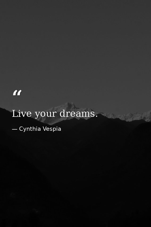 Live your dreams. — Cynthia Vespia