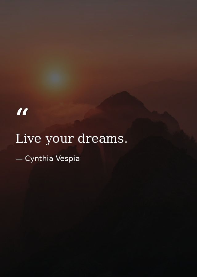 Live your dreams. — Cynthia Vespia