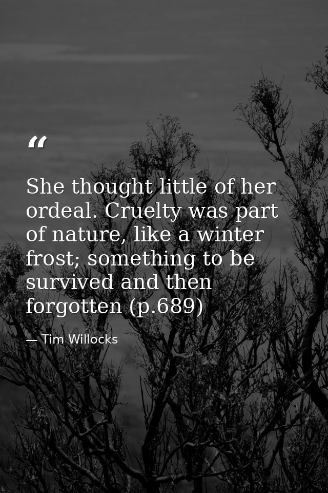 She thought little of her ordeal. Cruelty was part of nature, like a winter frost; something to be survived and then for — Tim Willocks