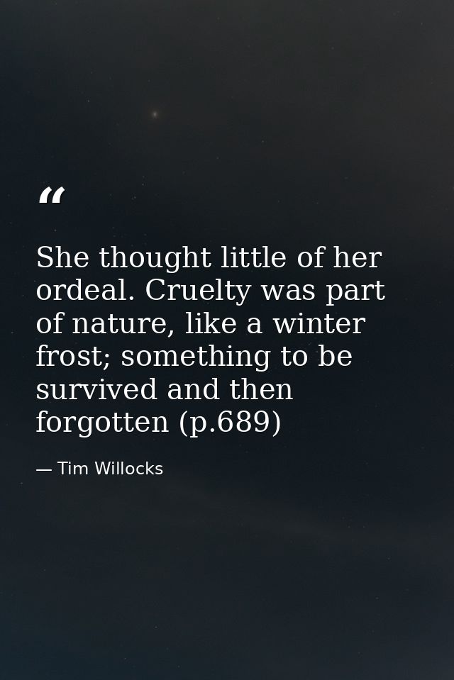 She thought little of her ordeal. Cruelty was part of nature, like a winter frost; something to be survived and then for — Tim Willocks