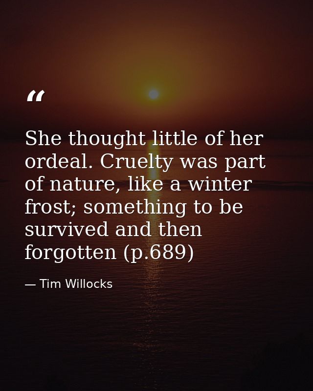 She thought little of her ordeal. Cruelty was part of nature, like a winter frost; something to be survived and then for — Tim Willocks