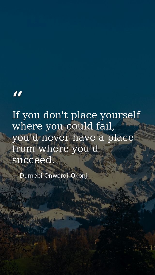 If you don't place yourself where you could fail, you'd never have a place from where you'd succeed. — Dumebi Onwordi-Okonji
