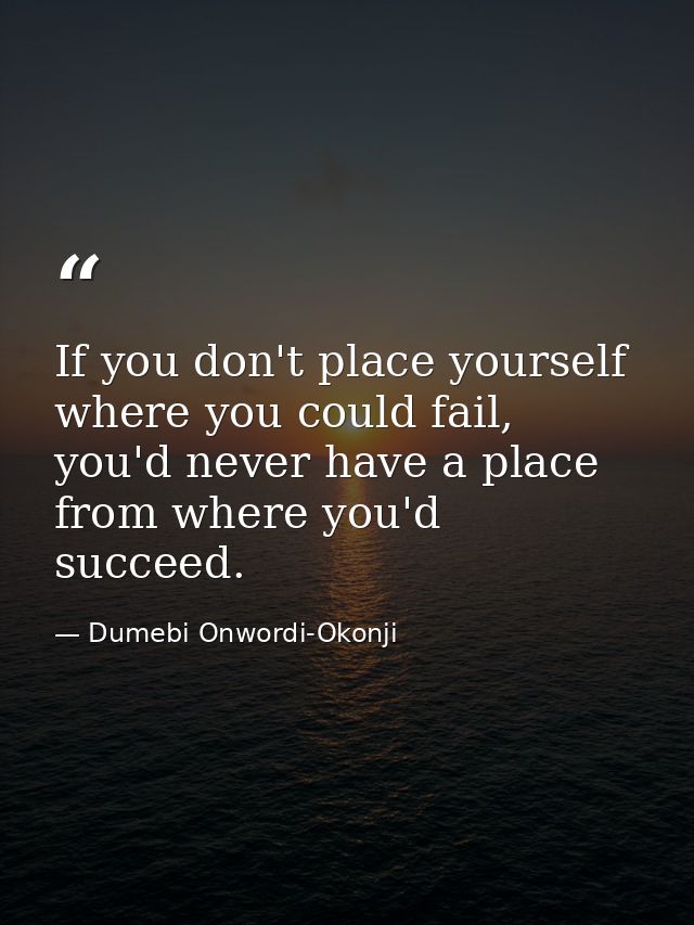 If you don't place yourself where you could fail, you'd never have a place from where you'd succeed. — Dumebi Onwordi-Okonji
