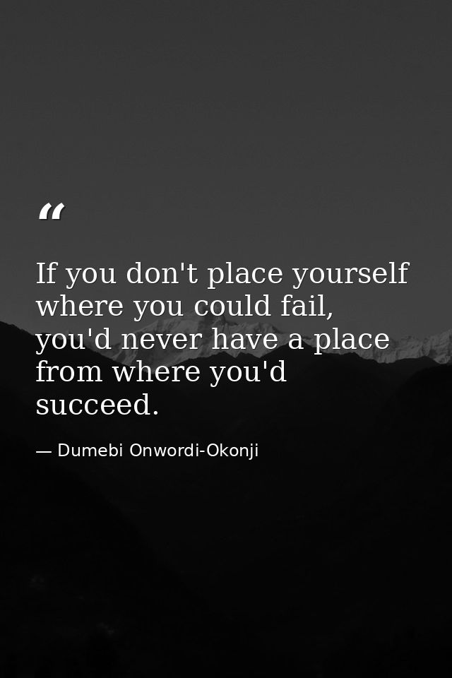 If you don't place yourself where you could fail, you'd never have a place from where you'd succeed. — Dumebi Onwordi-Okonji