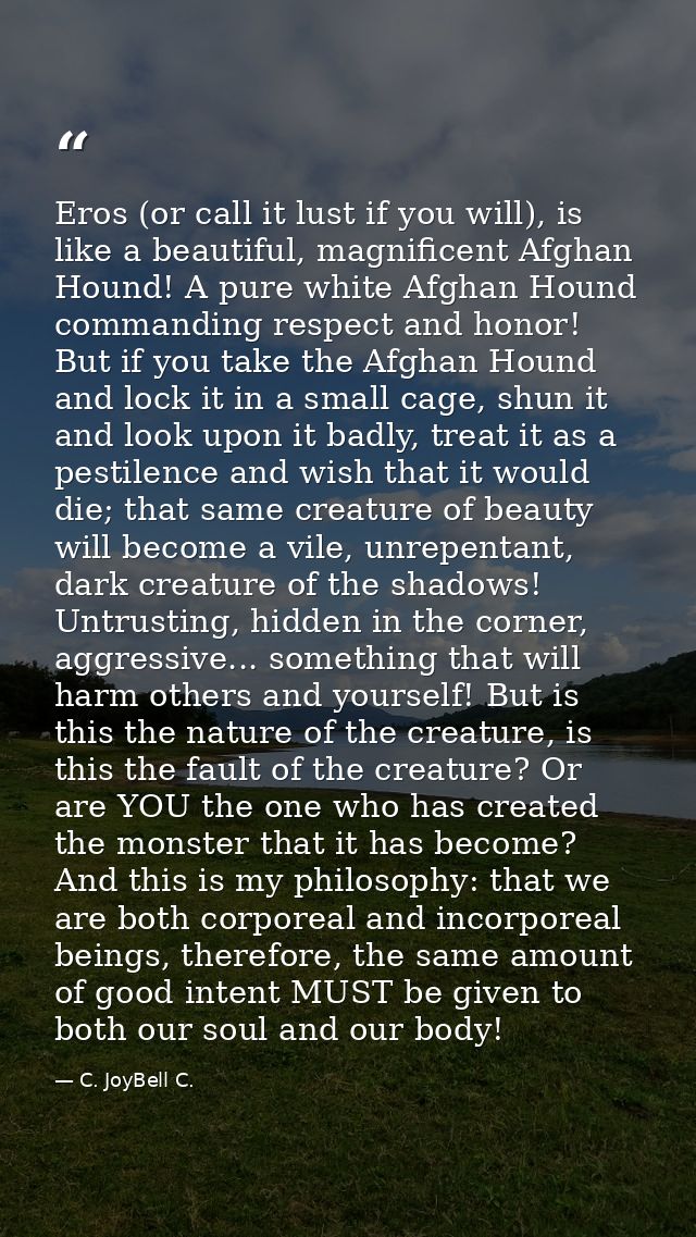 Eros (or call it lust if you will), is like a beautiful, magnificent Afghan Hound! A pure white Afghan Hound commanding  — C. JoyBell C.