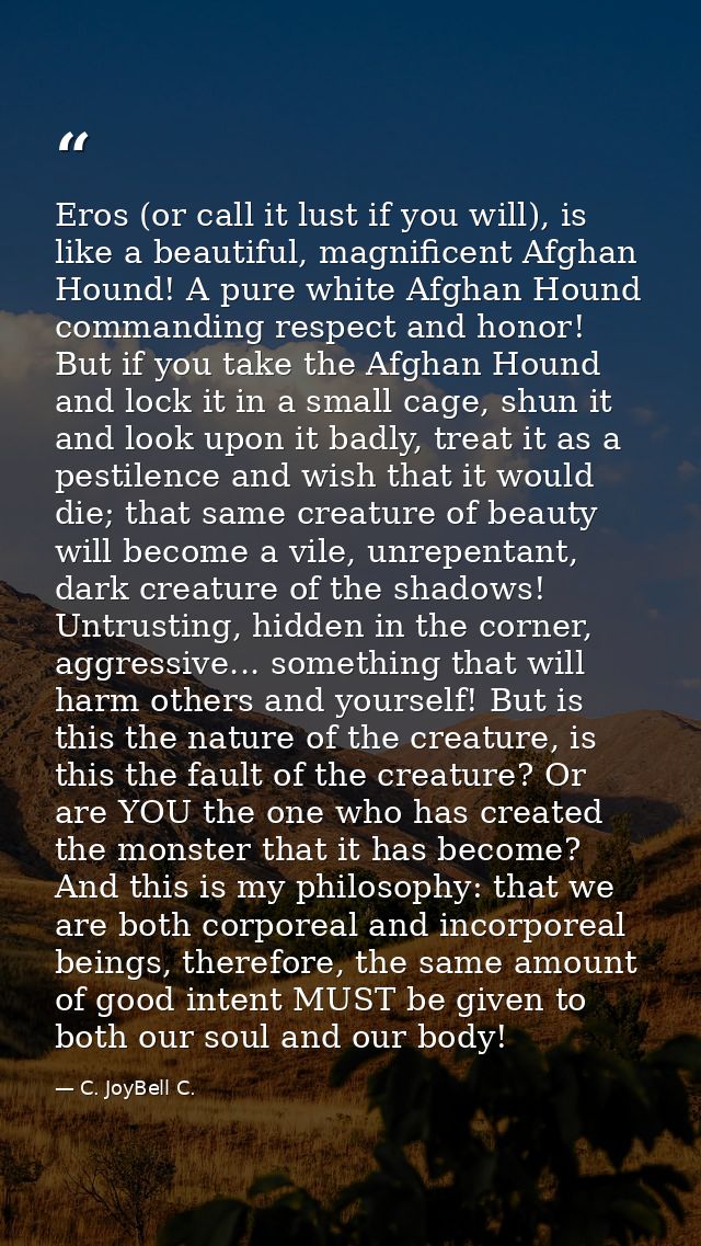 Eros (or call it lust if you will), is like a beautiful, magnificent Afghan Hound! A pure white Afghan Hound commanding  — C. JoyBell C.