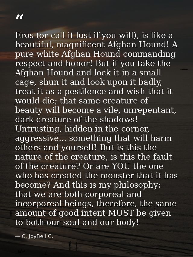 Eros (or call it lust if you will), is like a beautiful, magnificent Afghan Hound! A pure white Afghan Hound commanding  — C. JoyBell C.