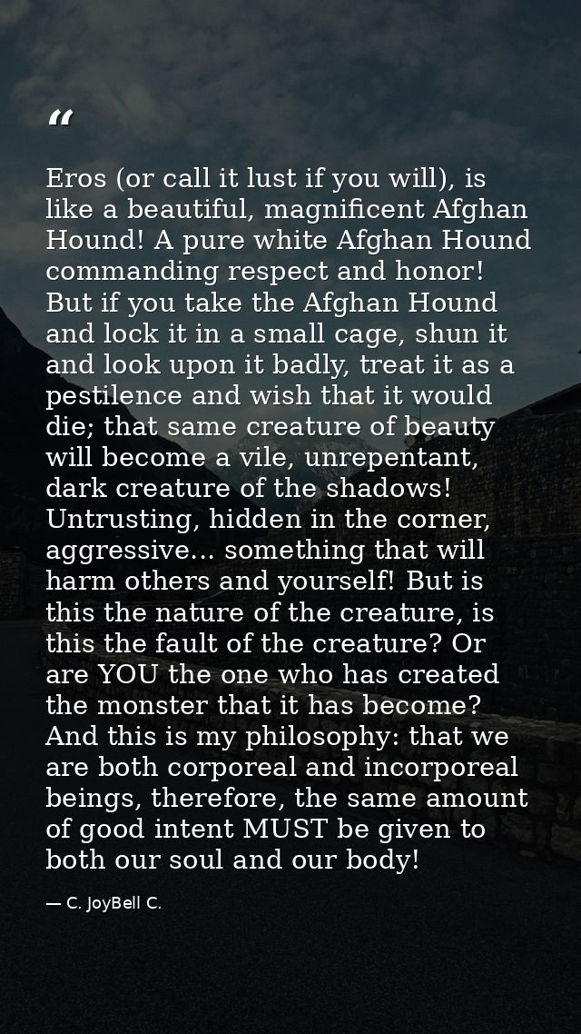 Eros (or call it lust if you will), is like a beautiful, magnificent Afghan Hound! A pure white Afghan Hound commanding  — C. JoyBell C.
