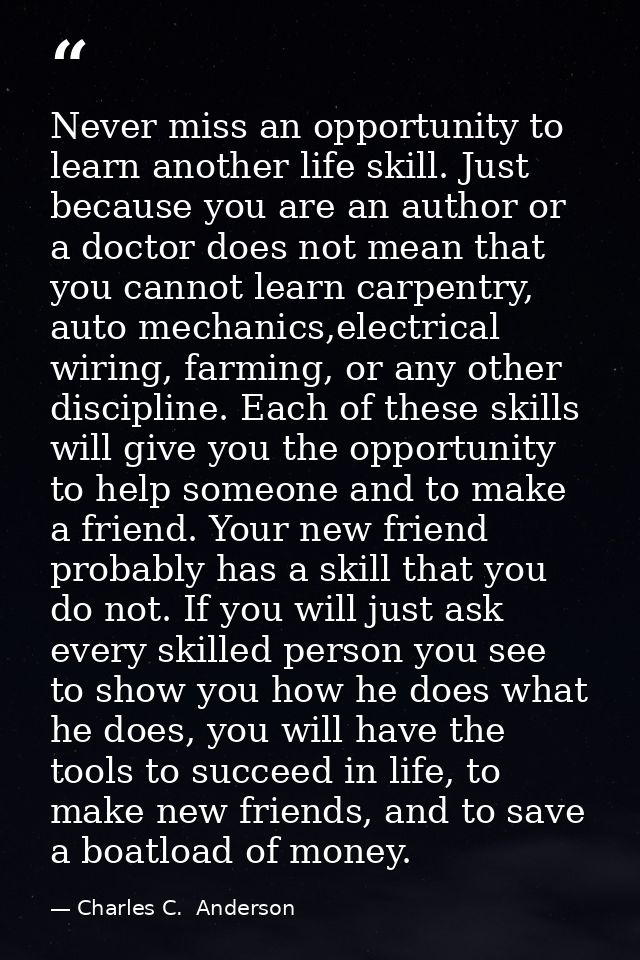Never miss an opportunity to learn another life skill. Just because you are an author or a doctor does not mean that you — Charles C.  Anderson