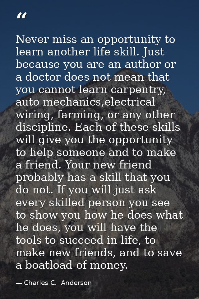 Never miss an opportunity to learn another life skill. Just because you are an author or a doctor does not mean that you — Charles C.  Anderson