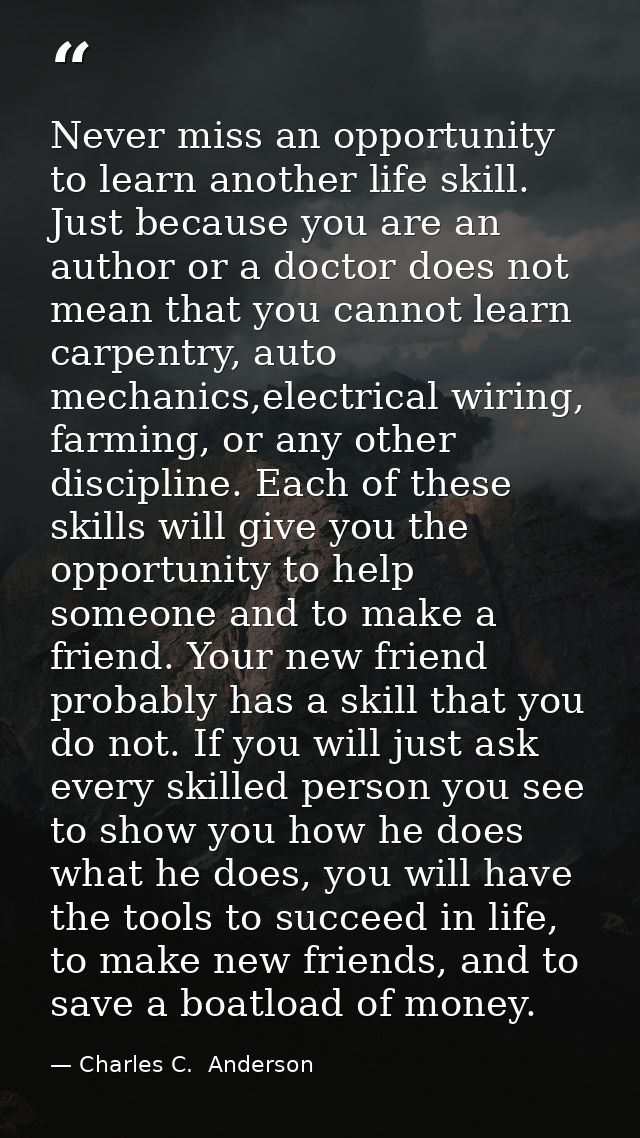 Never miss an opportunity to learn another life skill. Just because you are an author or a doctor does not mean that you — Charles C.  Anderson