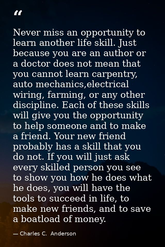 Never miss an opportunity to learn another life skill. Just because you are an author or a doctor does not mean that you — Charles C.  Anderson