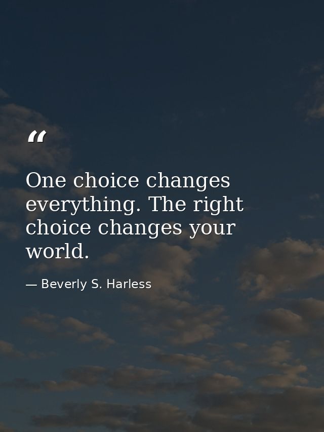One choice changes everything. The right choice changes your world. — Beverly S. Harless