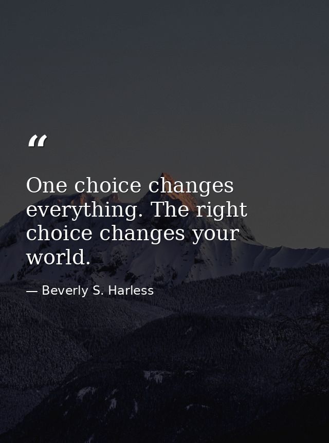 One choice changes everything. The right choice changes your world. — Beverly S. Harless