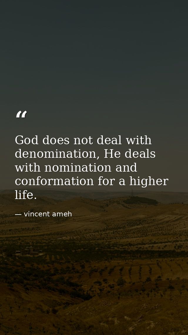 God does not deal with denomination, He deals with nomination and conformation for a higher life. — vincent ameh