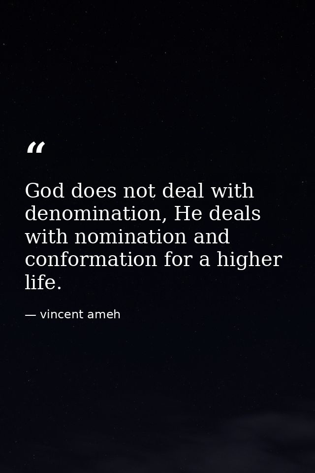 God does not deal with denomination, He deals with nomination and conformation for a higher life. — vincent ameh