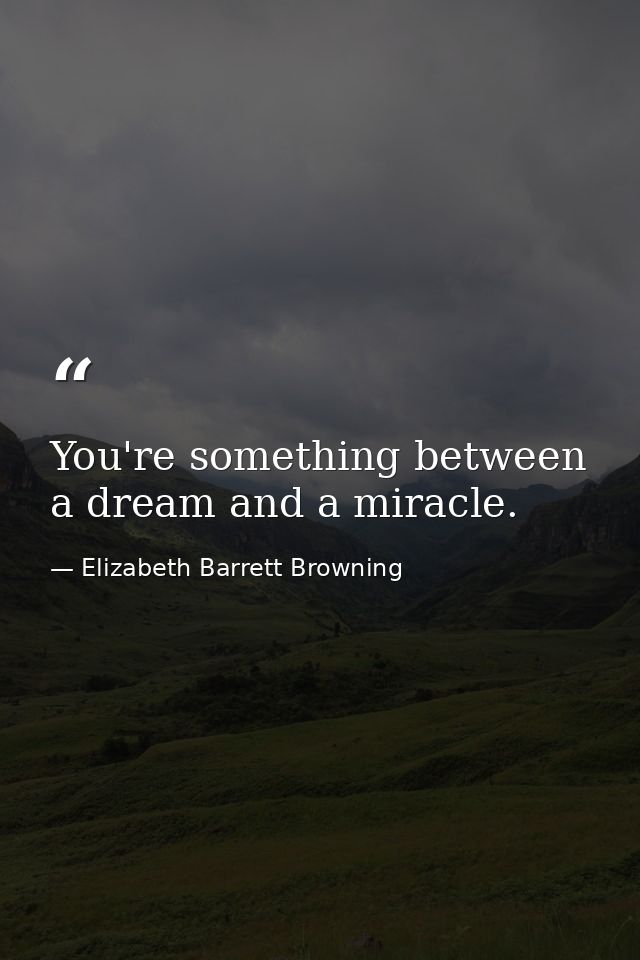 You're something between a dream and a miracle. — Elizabeth Barrett Browning