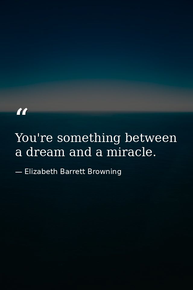You're something between a dream and a miracle. — Elizabeth Barrett Browning