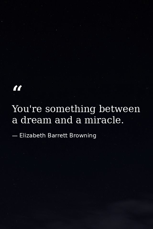 You're something between a dream and a miracle. — Elizabeth Barrett Browning