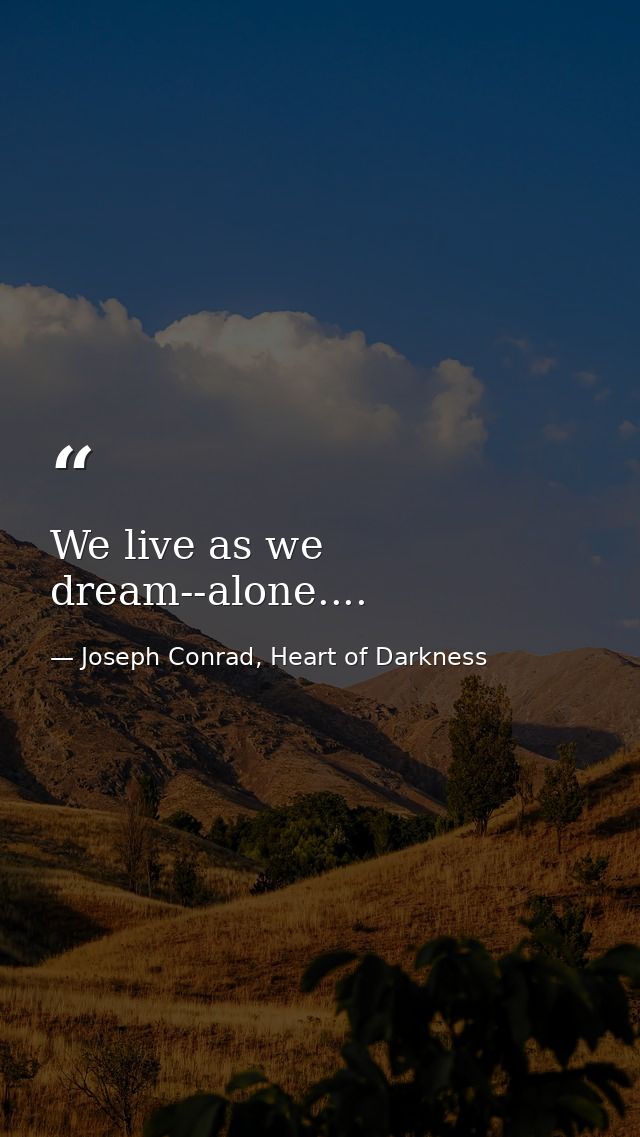 We live as we dream--alone.... — Joseph Conrad, Heart of Darkness