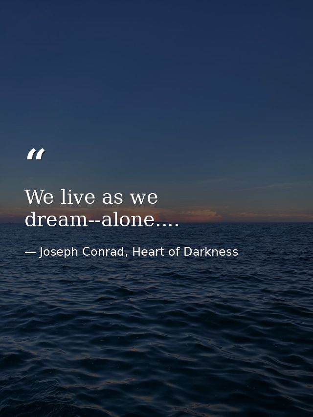 We live as we dream--alone.... — Joseph Conrad, Heart of Darkness