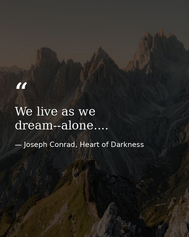 We live as we dream--alone.... — Joseph Conrad, Heart of Darkness