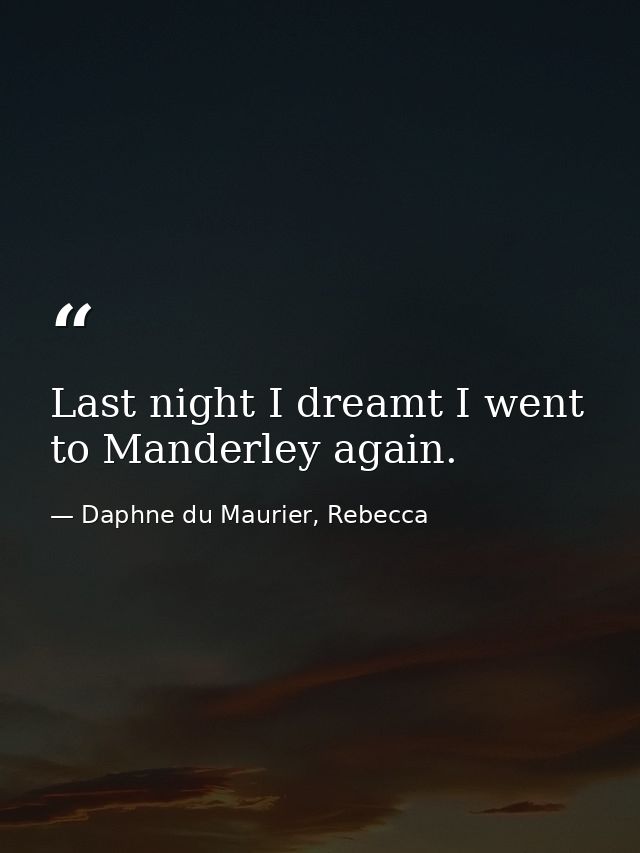 Last night I dreamt I went to Manderley again. — Daphne du Maurier, Rebecca