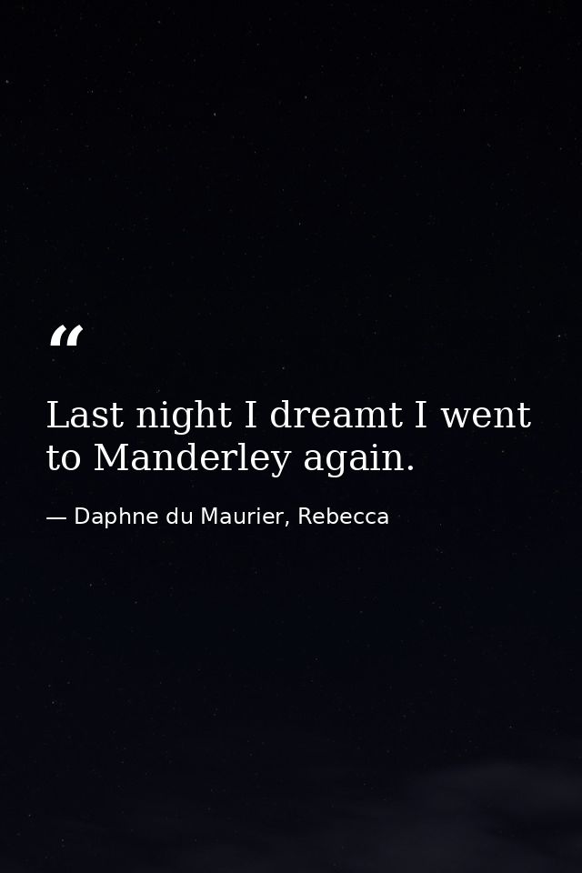 Last night I dreamt I went to Manderley again. — Daphne du Maurier, Rebecca
