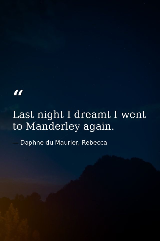 Last night I dreamt I went to Manderley again. — Daphne du Maurier, Rebecca