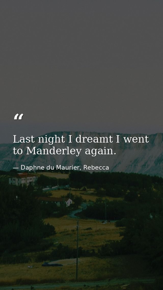 Last night I dreamt I went to Manderley again. — Daphne du Maurier, Rebecca