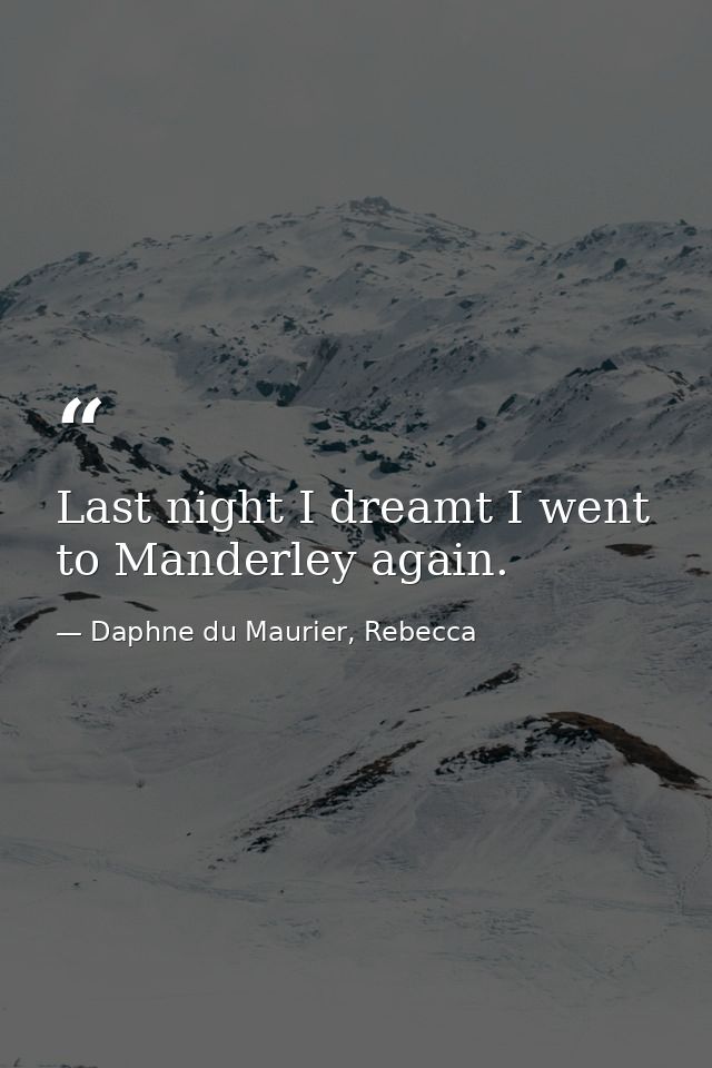 Last night I dreamt I went to Manderley again. — Daphne du Maurier, Rebecca