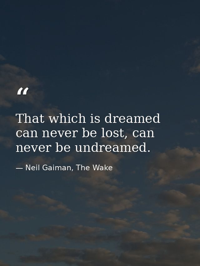That which is dreamed can never be lost, can never be undreamed. — Neil Gaiman, The Wake