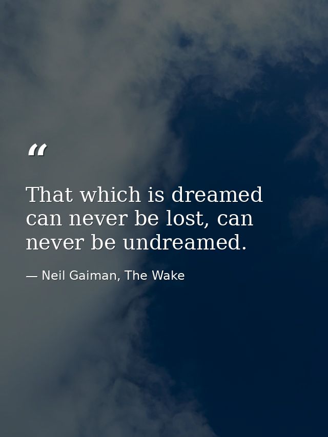 That which is dreamed can never be lost, can never be undreamed. — Neil Gaiman, The Wake