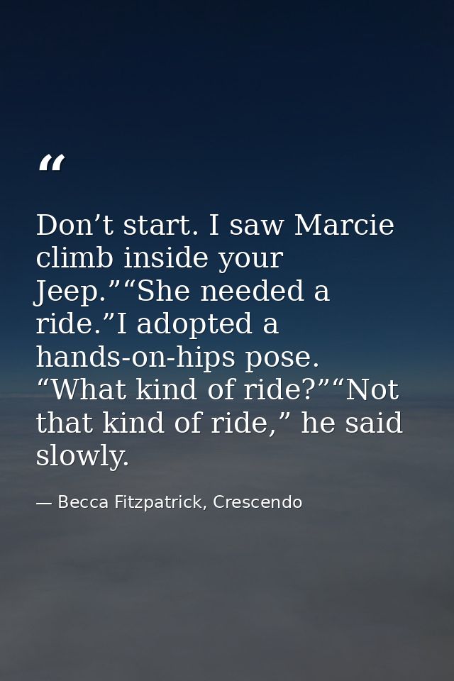 Don’t start. I saw Marcie climb inside your Jeep.”“She needed a ride.”I adopted a hands-on-hips pose. “What kind of ride — Becca Fitzpatrick, Crescendo
