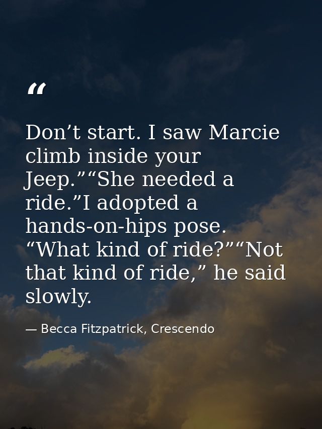 Don’t start. I saw Marcie climb inside your Jeep.”“She needed a ride.”I adopted a hands-on-hips pose. “What kind of ride — Becca Fitzpatrick, Crescendo