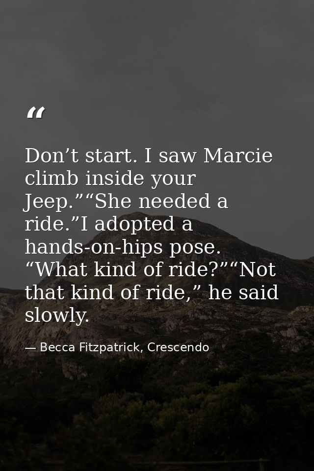 Don’t start. I saw Marcie climb inside your Jeep.”“She needed a ride.”I adopted a hands-on-hips pose. “What kind of ride — Becca Fitzpatrick, Crescendo