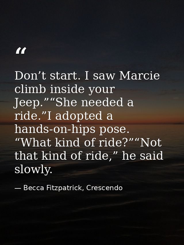 Don’t start. I saw Marcie climb inside your Jeep.”“She needed a ride.”I adopted a hands-on-hips pose. “What kind of ride — Becca Fitzpatrick, Crescendo