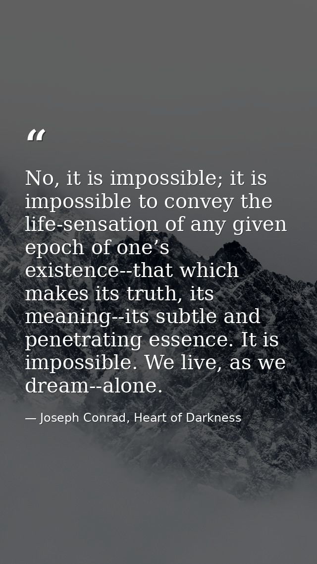 No, it is impossible; it is impossible to convey the life-sensation of any given epoch of one’s existence--that which ma — Joseph Conrad, Heart of Darkness