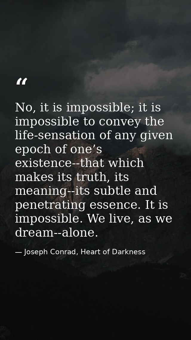 No, it is impossible; it is impossible to convey the life-sensation of any given epoch of one’s existence--that which ma — Joseph Conrad, Heart of Darkness