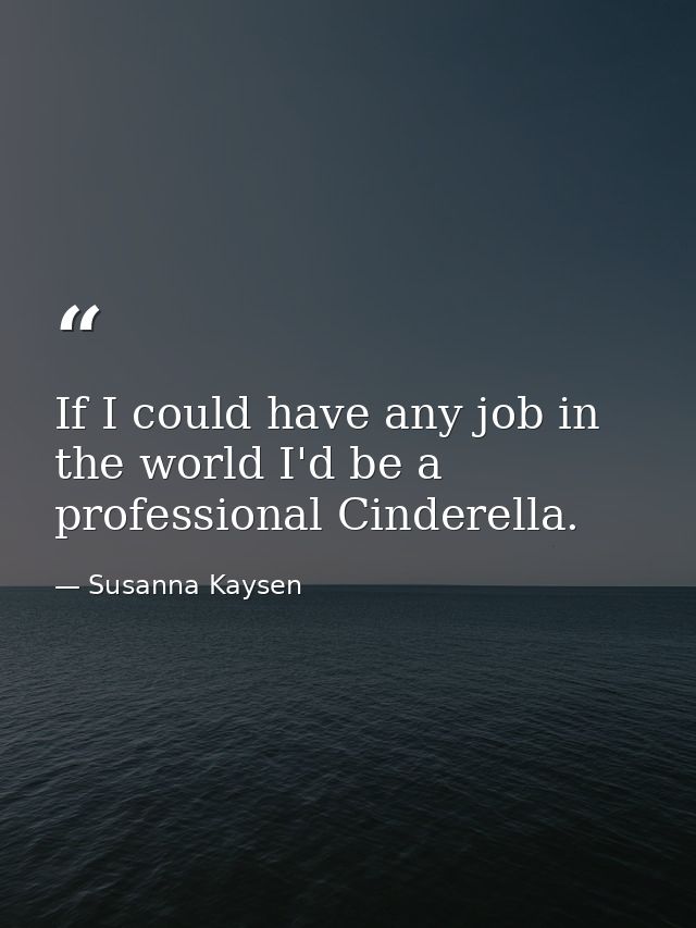 If I could have any job in the world I'd be a professional Cinderella. — Susanna Kaysen