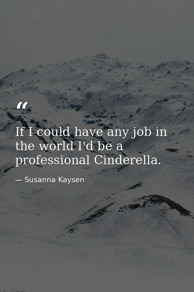 If I could have any job in the world I'd be a professional Cinderella. — Susanna Kaysen