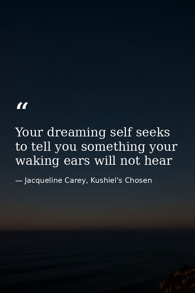 Your dreaming self seeks to tell you something your waking ears will not hear — Jacqueline Carey, Kushiel's Chosen