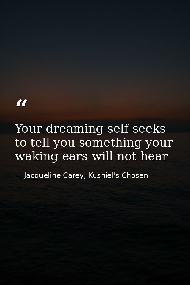 Your dreaming self seeks to tell you something your waking ears will not hear — Jacqueline Carey, Kushiel's Chosen