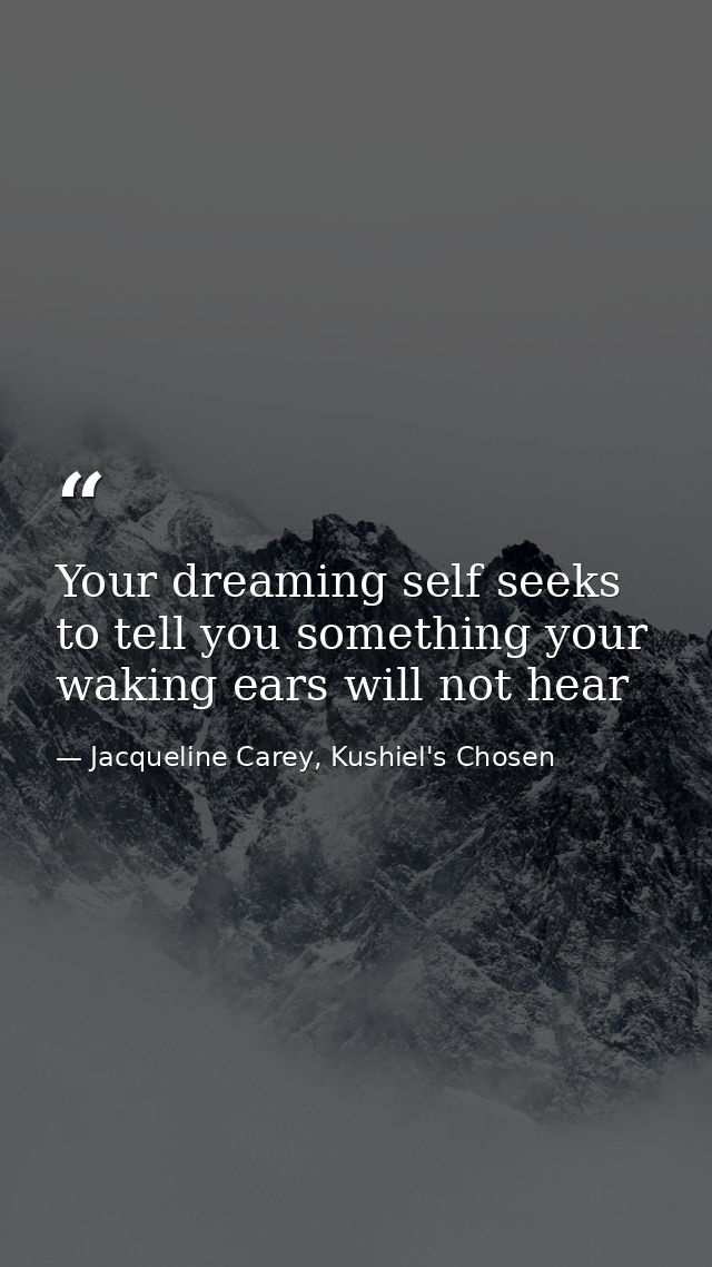 Your dreaming self seeks to tell you something your waking ears will not hear — Jacqueline Carey, Kushiel's Chosen