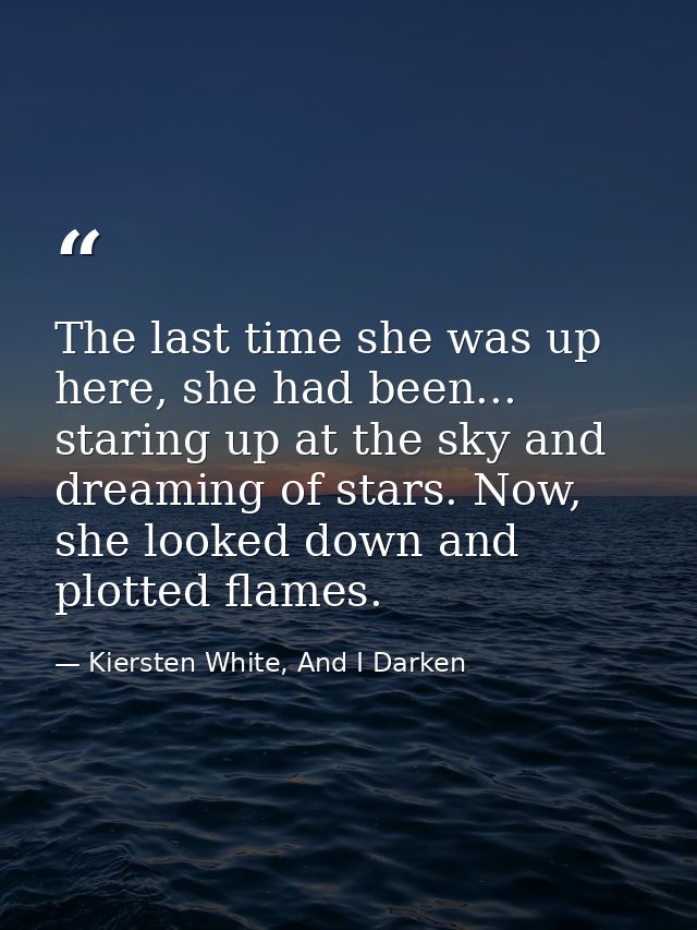 The last time she was up here, she had been... staring up at the sky and dreaming of stars. Now, she looked down and plo — Kiersten White, And I Darken