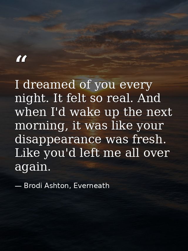 I dreamed of you every night. It felt so real. And when I'd wake up the next morning, it was like your disappearance was — Brodi Ashton, Everneath