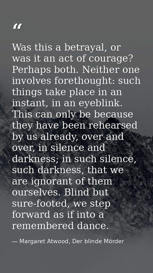 Was this a betrayal, or was it an act of courage? Perhaps both. Neither one involves forethought: such things take place — Margaret Atwood, Der blinde Mörder