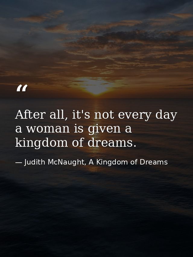 After all, it's not every day a woman is given a kingdom of dreams. — Judith McNaught, A Kingdom of Dreams