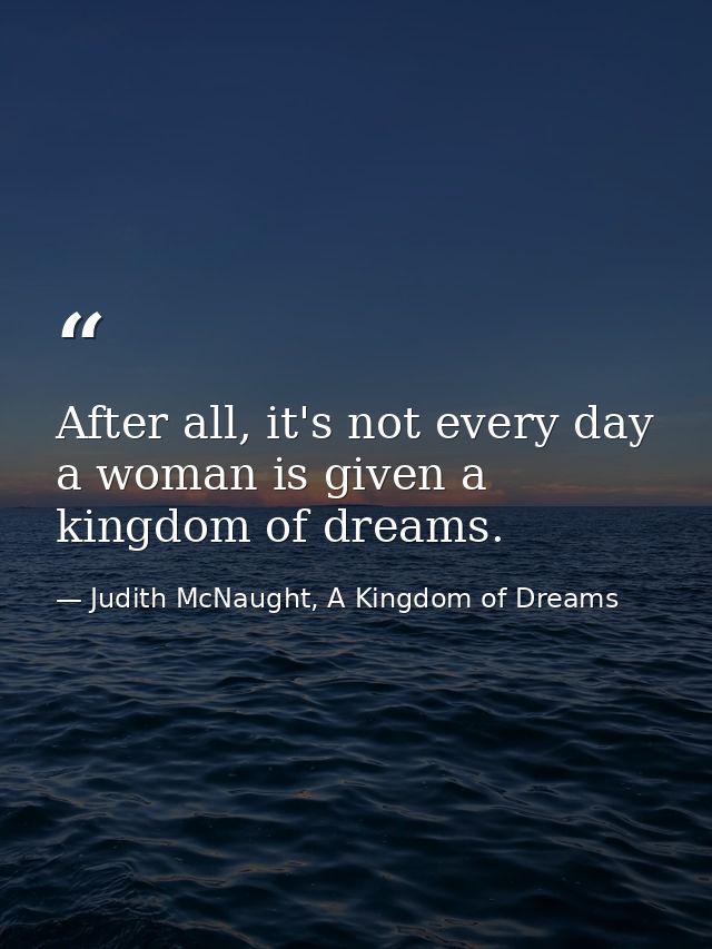 After all, it's not every day a woman is given a kingdom of dreams. — Judith McNaught, A Kingdom of Dreams